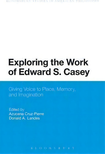 Exploring The Work Of Edward S. Casey: Giving Voice To Place, Memory, And Imagination, De Azucena Cruz-pierre., Vol. 1. Editorial Bloomsbury Publishing Plc, Tapa Blanda En Inglés