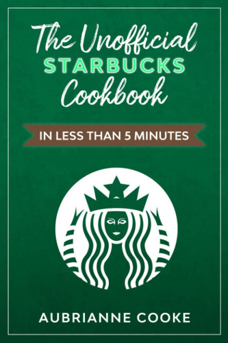 Libro: The Unofficial Starbucks Cookbook In Less Than 5 Minu