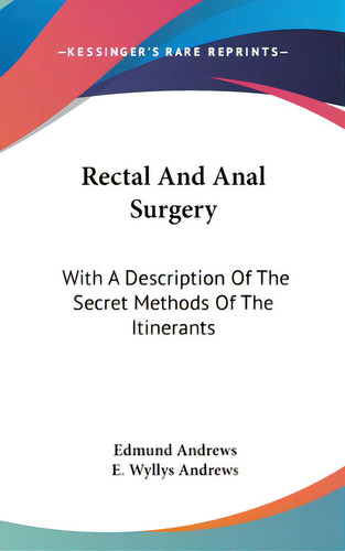 Rectal And Anal Surgery: With A Description Of The Secret Methods Of The Itinerants, De Andrews, Edmund. Editorial Kessinger Pub Llc, Tapa Dura En Inglés