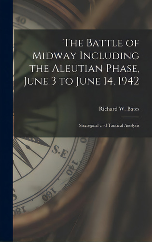 The Battle Of Midway Including The Aleutian Phase, June 3 To June 14, 1942: Strategical And Tacti..., De Bates, Richard W. 1892-1973. Editorial Hassell Street Pr, Tapa Dura En Inglés
