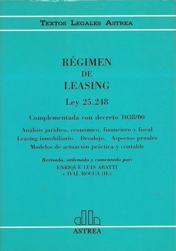 Régimen de leasing Ley 25.248 Colección: Textos Legales Astrea, de ABATTI, ENRIQUE L. - ROCCA (H.), IVAL. Editorial Astrea, edición 1 en español