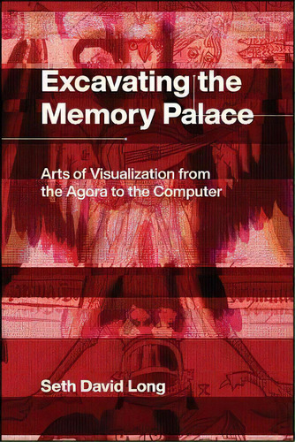 Excavating The Memory Palace : Arts Of Visualization From The Agora To The Computer, De Seth Long., Vol. 1. Editorial The University Of Chicago Press, Tapa Blanda En Inglés