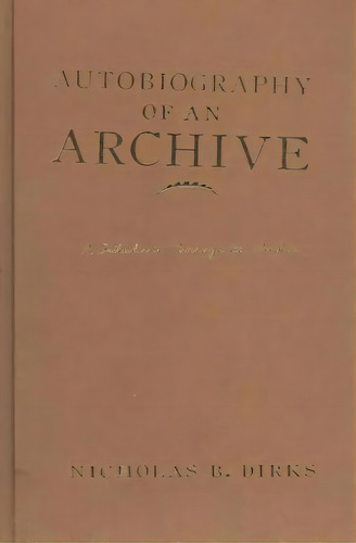 Autobiography Of An Archive, De Nicholas B. Dirks. Editorial Columbia University Press, Tapa Dura En Inglés
