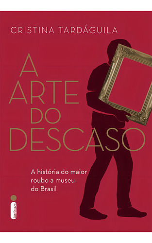 A arte do descaso: A história do maior roubo a museu do Brasil, de Tardáguila, Cristina. Editorial Editora Intrínseca Ltda., capa mole em português, 2016
