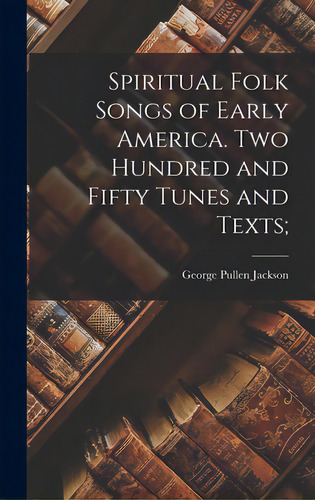 Spiritual Folk Songs Of Early America. Two Hundred And Fifty Tunes And Texts;, De Jackson, George Pullen 1874-1953. Editorial Hassell Street Pr, Tapa Dura En Inglés