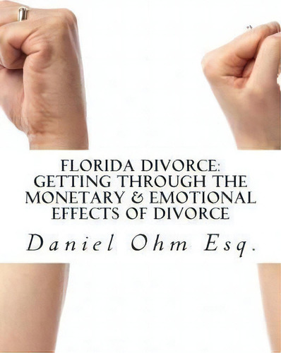 Florida Divorce: Getting Through The Monetary & Emotional Effects Of Divorce, De Daniel K Ohm Esq., Vol. 1. Editorial Createspace Independent Publishing Platform, Tapa Blanda En Inglés