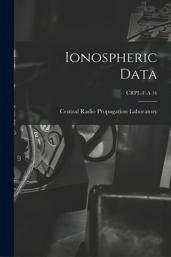 Ionospheric Data; Crpl-f-a 16, De Central Radio Propagation Laboratory. Editorial Hassell Street Pr, Tapa Blanda En Inglés
