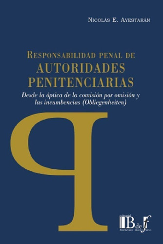 Responsabilidad Penal De Autoridades Penitenciarias, De Ayestarán, Nicolás E.., Vol. 1. Editorial B De F, Tapa Blanda En Español, 2023