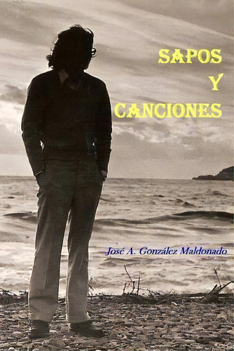 Sapos Y Canciones, De Jose A Gonzalez Maldonado. Editorial Createspace Independent Publishing Platform, Tapa Blanda En Español