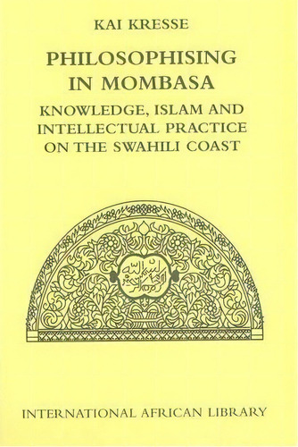 Philosophising In Mombasa : Knowledge, Islam And Intellectual Practice On The Swahili Coast, De Kai Kresse. Editorial Edinburgh University Press, Tapa Dura En Inglés