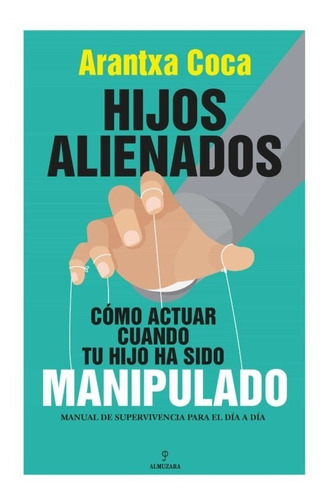 Hijos alienados. Cómo actuar cuando tu hijo ha sido manipulado, de Arantxa Coca Vila. Editorial Almuzara en español