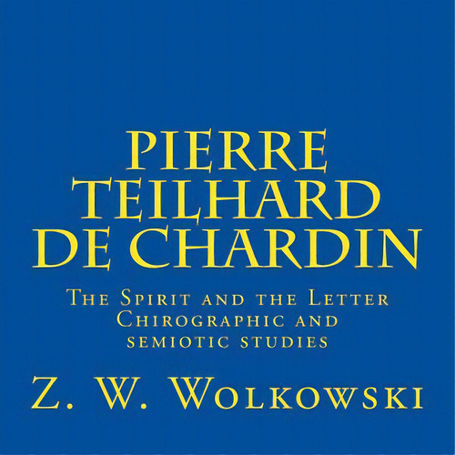 Pierre Teilhard De Chardin: The Spirit And The Letter Chirographic And Semiotic Studies, De Wolkowski, Z. W.. Editorial Createspace, Tapa Blanda En Inglés
