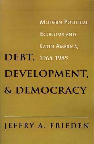 Debt, Development, And Democracy, De Jeffry A. Frieden. Editorial Princeton University Press, Tapa Blanda En Inglés