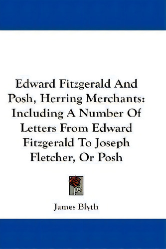 Edward Fitzgerald And Posh, Herring Merchants : Including A Number Of Letters From Edward Fitzger..., De James Blyth. Editorial Kessinger Publishing, Tapa Blanda En Inglés