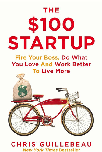 The $100 Startup. Fire Your Boss, Do What You Love / Chris G