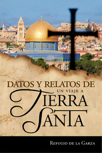 Datos Y Relatos De Un Viaje A Tierra Santa, De Refugio De La Garza. Editorial Palibrio, Tapa Blanda En Español