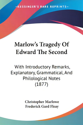 Marlow's Tragedy Of Edward The Second: With Introductory Remarks, Explanatory, Grammatical, And P..., De Marlowe, Christopher. Editorial Kessinger Pub Llc, Tapa Blanda En Inglés