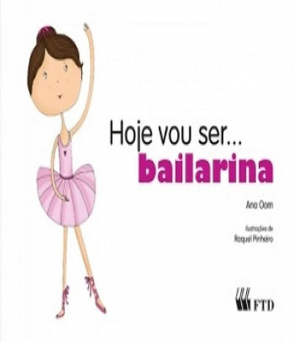 Hoje Vou Ser... Bailarina: Hoje Vou Ser... Bailarina, De Oom, Ana. Editora Ftd, Capa Mole, Edição 1 Em Português