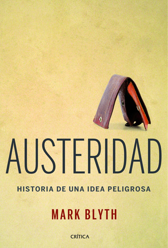 Austeridad: Historia de una idea peligrosa, de Blyth, Mark. Serie Las letras de Crítica Editorial Crítica México, tapa blanda en español, 2014