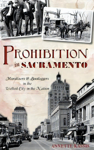 Prohibition In Sacramento: Moralizers & Bootleggers In The Wettest City In The Nation, De Kassis, Annette. Editorial History Pr, Tapa Dura En Inglés