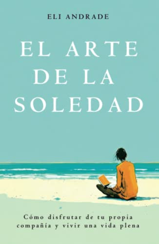 El Arte De La Soledad: Como Disfrutar De Tu Propia Compañia