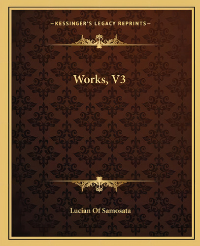 Works, V3, De Samosata, Lucian Of. Kessinger's Legacy Reprints, Vol. 3. Editorial Kessinger Pub Llc, Tapa Blanda En Inglés