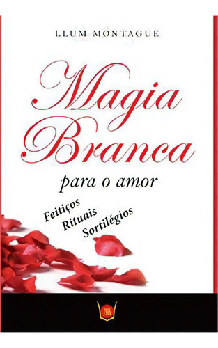 Magia Branca Para O Amor: Feitiços, Rituais E Sortilegios, De Montague, Llum. Editora Isis, Capa Mole Em Português