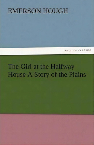 The Girl At The Halfway House A Story Of The Plains, De Emerson Hough. En Inglés