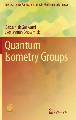 Quantum Isometry Groups, De Debashish Goswami. Infosys Science Foundation Series In Mathematical Sciences, Vol. 1. Editorial Springer, India, Private Ltd, Tapa Dura En Inglés