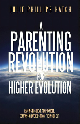 A Parenting Revolution For Higher Evolution: Raising Resilient, Responsible, Compassionate Kids F..., De Hatch, Julie. Editorial Lightning Source Inc, Tapa Blanda En Inglés