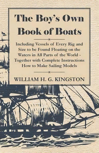 The Boy's Own Book Of Boats - Including Vessels Of Every Rig And Size To Be Found Floating On The..., De W. H. G. Kingston. Editorial Read Books, Tapa Blanda En Inglés