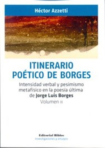 Itinerario poético de Borges vol. II. Intensidad verbal y pesimismo metafísico en la poesía última de Jorge Luis Borges. Volumn II, de Azzetti, Héctor. Editorial Biblos, tapa blanda en español, 2015