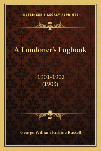 A Londoner's Logbook: 1901-1902 (1903), De Russell, George William Erskine. Editorial Kessinger Pub Llc, Tapa Blanda En Inglés