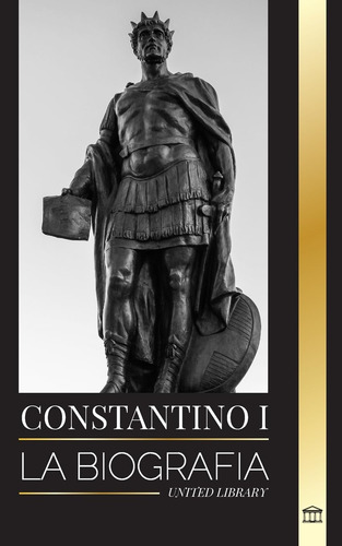 Constantino I: La Biografía Del Primer Emperador Romano Cris
