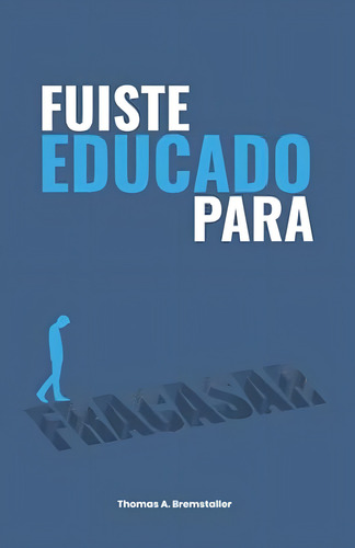 Fuiste Educado Para Fracasar (spanish Edition), De Bremstaller Domínguez, Thomas Alexander. Editorial Oem, Tapa Blanda En Español