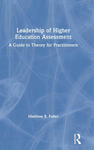 Leadership Of Higher Education Assessment: A Guide To Theory For Practitioners, De Fuller, Matthew B.., Vol. 1. Editorial Routledge, Tapa Dura En Inglés