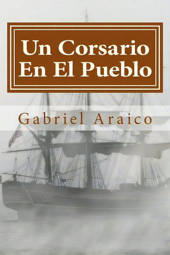 Un Corsario En El Pueblo, De Araico, Gabriel. Editorial Createspace, Tapa Blanda En Español