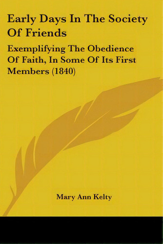 Early Days In The Society Of Friends: Exemplifying The Obedience Of Faith, In Some Of Its First M..., De Kelty, Mary Ann. Editorial Kessinger Pub Llc, Tapa Blanda En Inglés