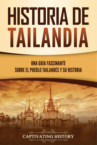 Historia De Tailandia: Una Guãâa Fascinante Sobre El Pueblo Tailandãâ©s Y Su Historia, De History, Captivating. Editorial Captivating History, Tapa Blanda En Español