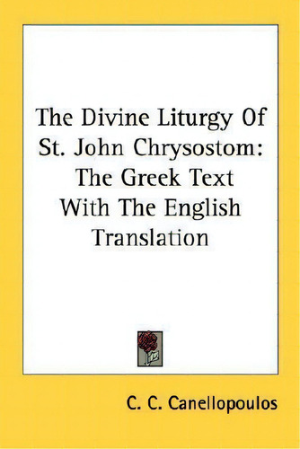The Divine Liturgy Of St. John Chrysostom: The Greek Text With The English Translation, De C C Canellopoulos., Vol. 1. Editorial Kessinger Publishing, Tapa Blanda En Inglés