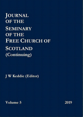 Journal Of The Seminary Of The Free Church Of Scotland (continuing) - Volume 5, 2019, De Keddie (editor), J. W.. Editorial Lulu Pr, Tapa Blanda En Inglés