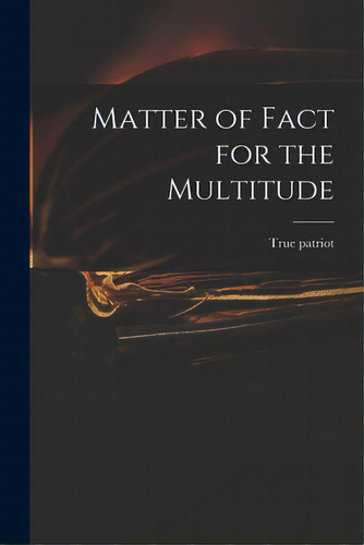 Matter Of Fact For The Multitude, De True Patriot. Editorial Legare Street Pr, Tapa Blanda En Inglés