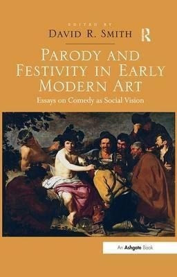 Parody And Festivity In Early Modern Art : Essays On Come...