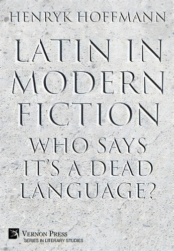 Latin In Modern Fiction : Who Says It's A Dead Language?, De Henryk Hoffmann. Editorial Vernon Press, Tapa Dura En Inglés