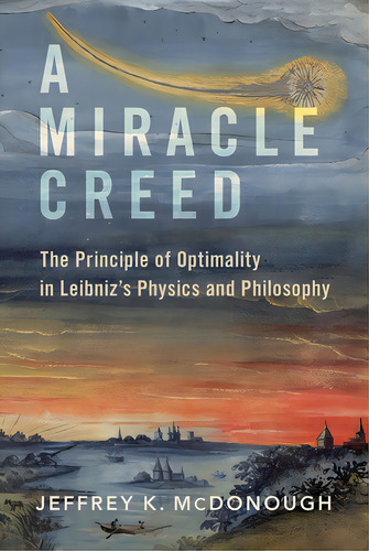 A Miracle Creed: The Principle Of Optimality In Leibniz's Physics And Philosophy, De Mcdonough, Jeffrey K.. Editorial Oxford Univ Pr, Tapa Dura En Inglés