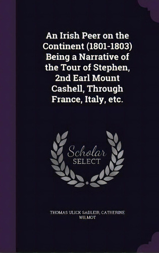 An Irish Peer On The Continent (1801-1803) Being A Narrative Of The Tour Of Stephen, 2nd Earl Mou..., De Sadleir, Thomas Ulick. Editorial Palala Pr, Tapa Dura En Inglés