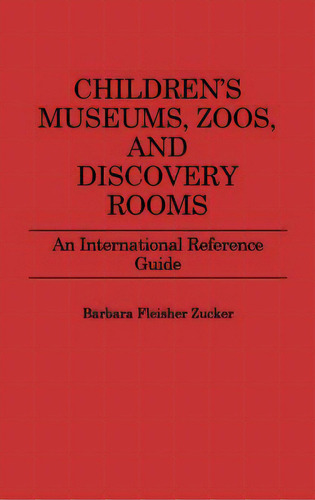 Children's Museums, Zoos, And Discovery Rooms: An International Reference Guide, De Zucker, Barbara F.. Editorial Greenwood Pub Group, Tapa Dura En Inglés