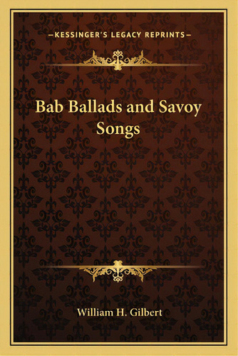 Bab Ballads And Savoy Songs, De Gilbert, William H.. Editorial Kessinger Pub Llc, Tapa Blanda En Inglés