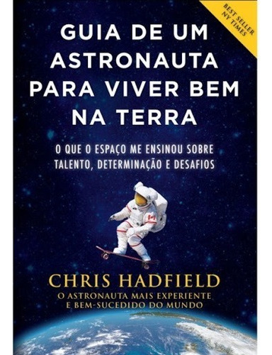 Guia De Um Astronauta Para Viver Bem Na Terra Chris Hadfield