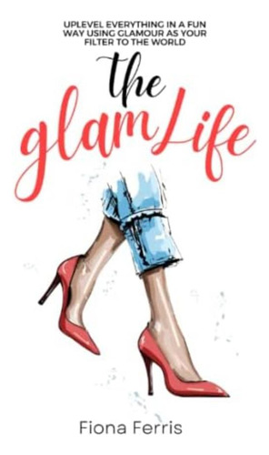 Libro: The Glam Life: Uplevel Everything In A Fun Way Using 